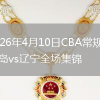 2026年4月10日CBA常规赛青岛vs辽宁全场集锦