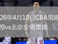 2026年4月10日CBA常规赛北控vs北京全场集锦