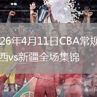2026年4月11日CBA常规赛山西vs新疆全场集锦