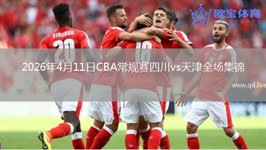 2026年4月11日CBA常规赛四川vs天津全场集锦