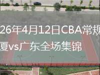 2026年4月12日CBA常规赛广厦vs广东全场集锦