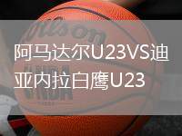 阿马达尔U23VS迪亚内拉白鹰U23