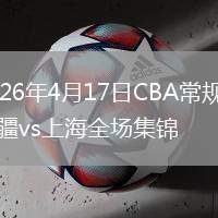 2026年4月17日CBA常规赛新疆vs上海全场集锦