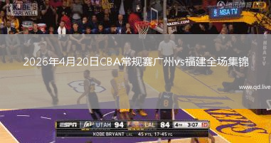 2026年4月20日CBA常规赛广州vs福建全场集锦
