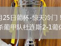 2026年5月25日葡杯-惊天冷门！斯托皮拉加时点杀葡甲队杜连斯2-1葡体夺冠