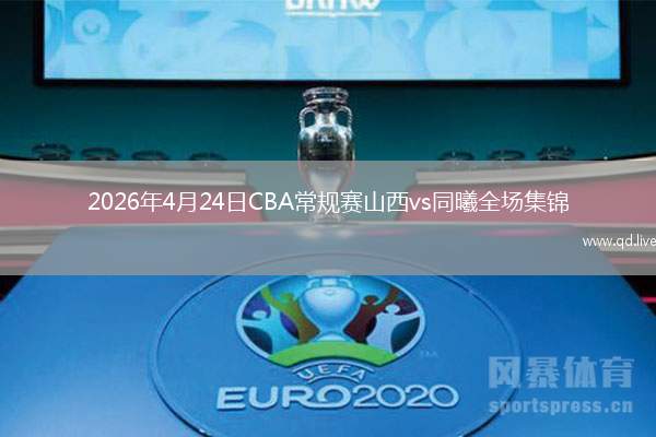 2026年4月24日CBA常规赛山西vs同曦全场集锦