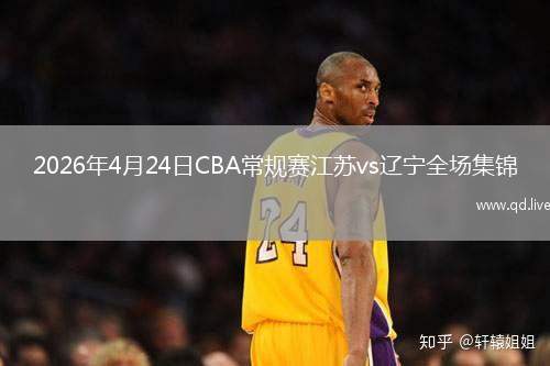 2026年4月24日CBA常规赛江苏vs辽宁全场集锦