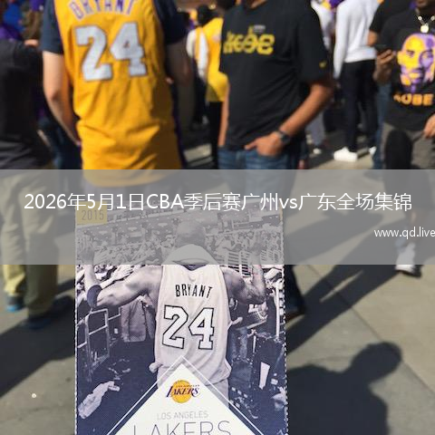2026年5月1日CBA季后赛广州vs广东全场集锦