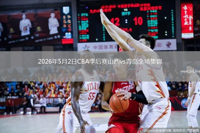 2026年5月2日CBA季后赛山西vs青岛全场集锦