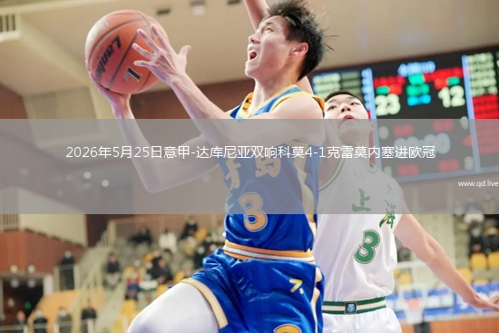 2026年5月25日意甲-达库尼亚双响科莫4-1克雷莫内塞进欧冠