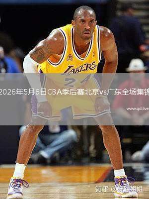 2026年5月6日CBA季后赛北京vs广东全场集锦