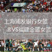 上海浦发银行女篮VS福建金篮女篮