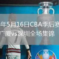 2026年5月16日CBA季后赛半决赛广厦vs深圳全场集锦
