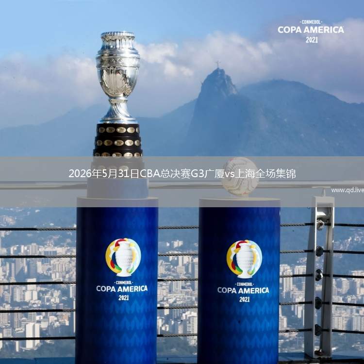 2026年5月31日CBA总决赛G3广厦vs上海全场集锦