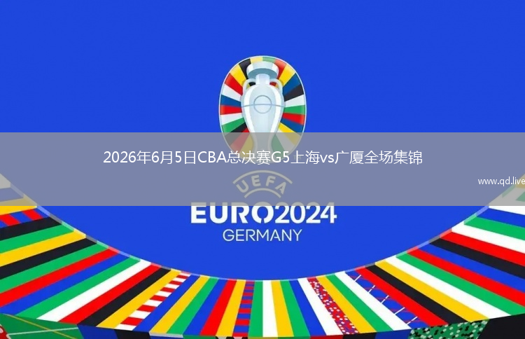 2026年6月5日CBA总决赛G5上海vs广厦全场集锦