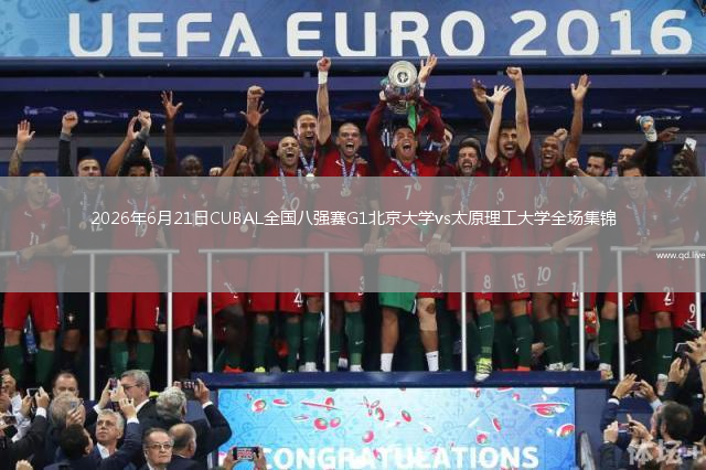 2026年6月21日CUBAL全国八强赛G1北京大学vs太原理工大学全场集锦
