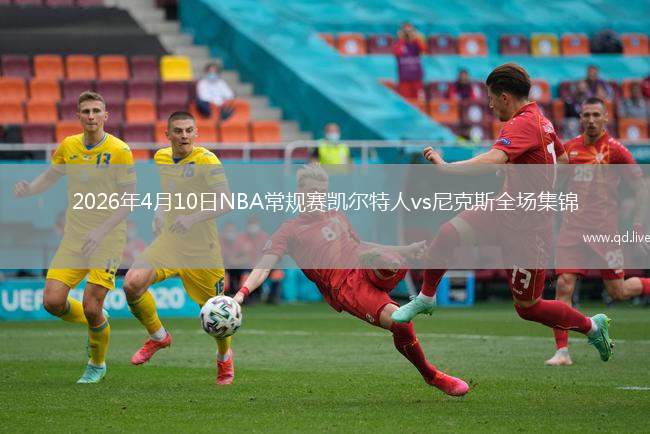 2026年4月10日NBA常规赛凯尔特人vs尼克斯全场集锦