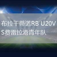 布拉干蒂诺RB U20VS费雷拉港青年队