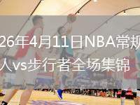 2026年4月11日NBA常规赛76人vs步行者全场集锦