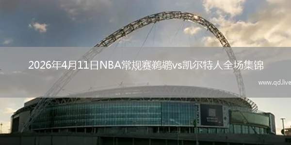2026年4月11日NBA常规赛鹈鹕vs凯尔特人全场集锦