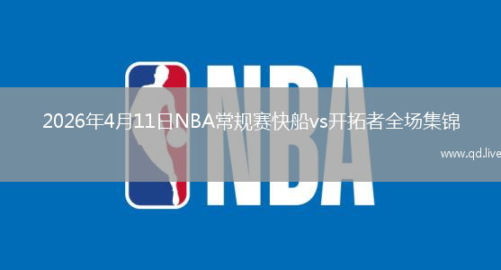 2026年4月11日NBA常规赛快船vs开拓者全场集锦