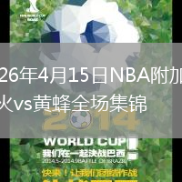 2026年4月15日NBA附加赛热火vs黄蜂全场集锦