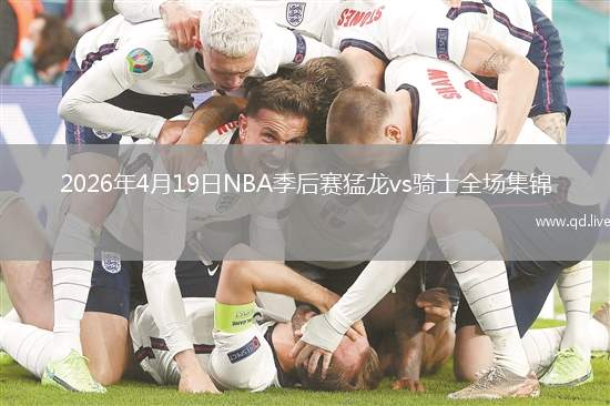 2026年4月19日NBA季后赛猛龙vs骑士全场集锦