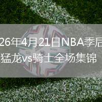2026年4月21日NBA季后赛G2猛龙vs骑士全场集锦