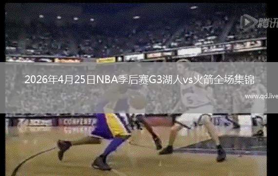 2026年4月25日NBA季后赛G3湖人vs火箭全场集锦