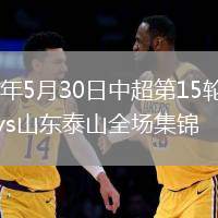 2026年5月30日中超第15轮成都蓉城vs山东泰山全场集锦