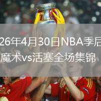2026年4月30日NBA季后赛G5魔术vs活塞全场集锦