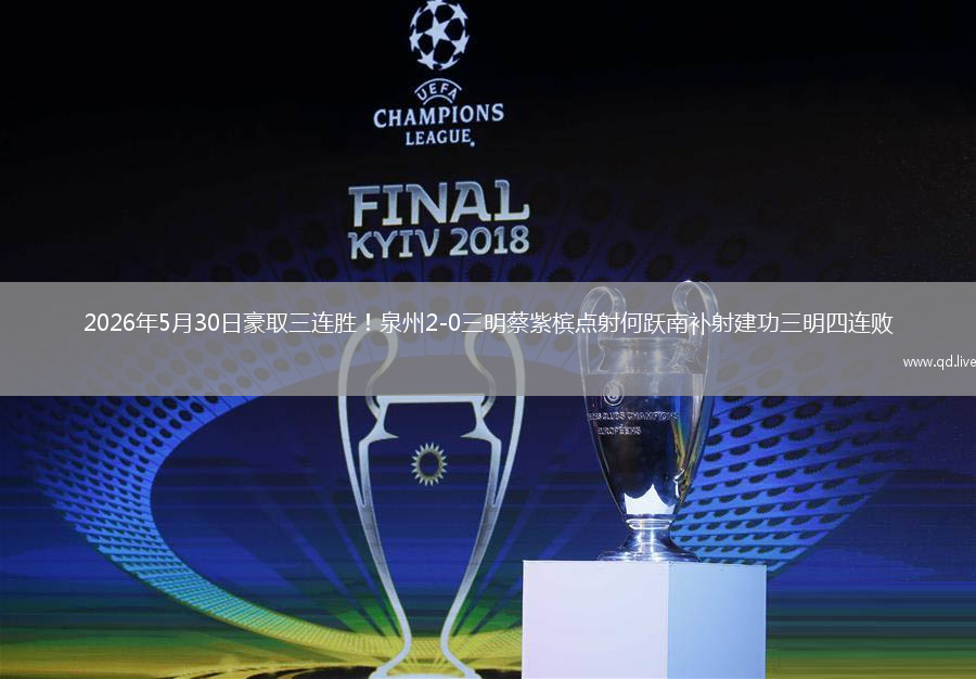 2026年5月30日豪取三连胜！泉州2-0三明蔡紫槟点射何跃南补射建功三明四连败