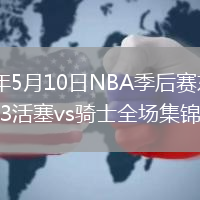 2026年5月10日NBA季后赛东部半决赛G3活塞vs骑士全场集锦