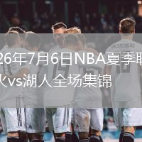 2026年7月6日NBA夏季联赛热火vs湖人全场集锦