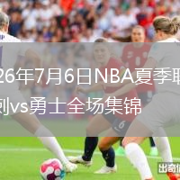 2026年7月6日NBA夏季联赛马刺vs勇士全场集锦