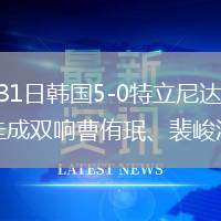 2026年5月31日韩国5-0特立尼达和多巴哥孙兴?O、曹圭成双响曹侑珉、裴峻浩伤退