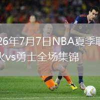2026年7月7日NBA夏季联赛热火vs勇士全场集锦