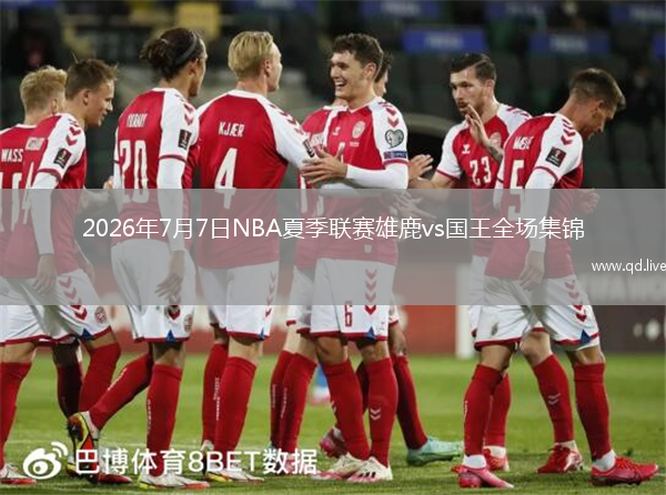 2026年7月7日NBA夏季联赛雄鹿vs国王全场集锦