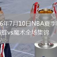 2026年7月10日NBA夏季联赛黄蜂vs魔术全场集锦