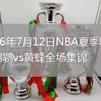 2026年7月12日NBA夏季联赛鹈鹕vs黄蜂全场集锦