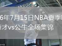 2026年7月15日NBA夏季联赛奇才vs公牛全场集锦