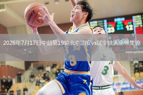 2026年7月17日中超第19轮北京国安vs辽宁铁人全场集锦