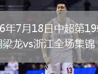 2026年7月18日中超第19轮重庆铜梁龙vs浙江全场集锦
