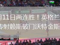2026年6月11日两连胜！英格兰3-0哥斯达黎加戈登传射赖斯破门沃特金斯建功