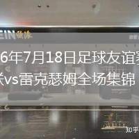 2026年7月18日足球友谊赛曼联vs雷克瑟姆全场集锦