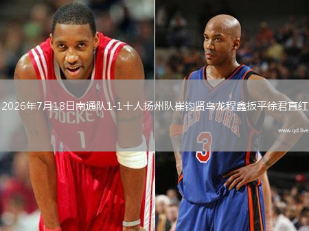 2026年7月18日南通队1-1十人扬州队崔钧贤乌龙程鑫扳平徐君直红