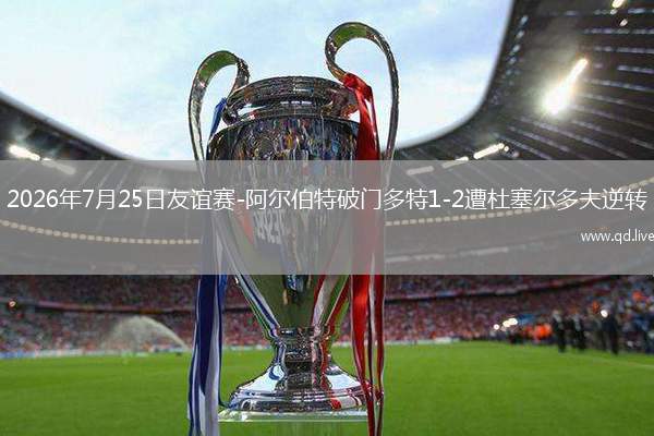 2026年7月25日友谊赛-阿尔伯特破门多特1-2遭杜塞尔多夫逆转
