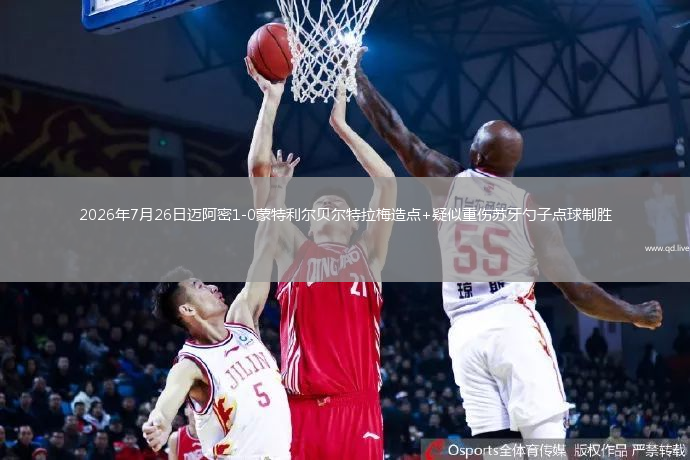 2026年7月26日迈阿密1-0蒙特利尔贝尔特拉梅造点+疑似重伤苏牙勺子点球制胜