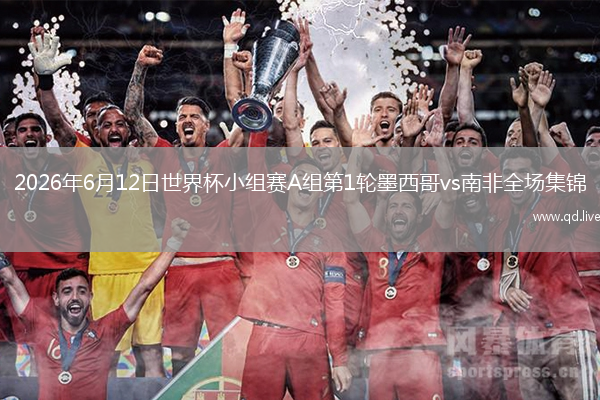 2026年6月12日世界杯小组赛A组第1轮墨西哥vs南非全场集锦