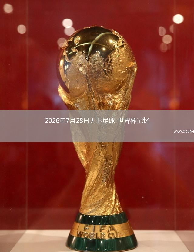 2026年7月28日天下足球-世界杯记忆